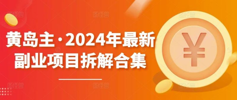 黄岛主·2024年最新副业项目拆解合集【无水印】-云创智库