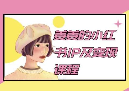 姜姜的小红书IP及变现课程，姜姜小红书2024-云创智库