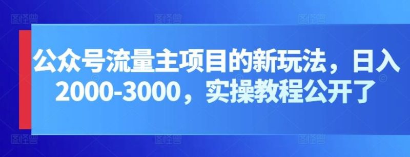 公众号流量主项目的新玩法，日入2000-3000，实操教程公开了-云创智库