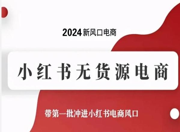 2024新风口电商，小红书无货源电商，带第一批冲进小红书电商风口-云创智库