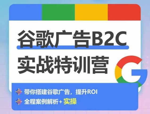 谷歌广告B2C实战特训营，500+谷歌账户总结经验，实战演示如何从0-1搭建广告账户-云创智库