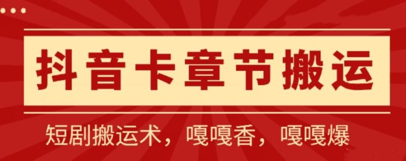 抖音卡章节搬运：短剧搬运术，百分百过抖，一比一搬运，只能安卓【揭秘】-云创智库