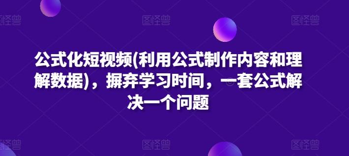 公式化短视频(利用公式制作内容和理解数据)，摒弃学习时间，一套公式解决一个问题-云创智库
