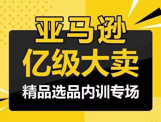 亚马逊亿级大卖-精品选品内训专场，亿级卖家分享选品成功之道-云创智库