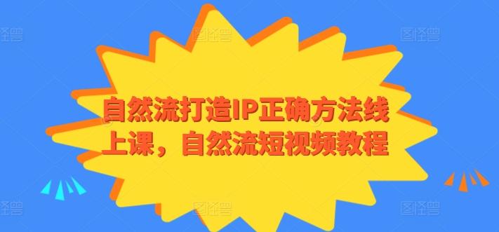 自然流打造IP正确方法线上课，自然流短视频教程-云创智库