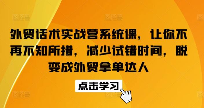 外贸话术实战营系统课，让你不再不知所措，减少试错时间，脱变成外贸拿单达人-云创智库