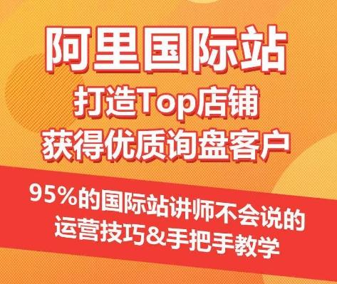【阿里国际站】打造Top店铺&获得优质询盘客户，​95%的国际站讲师不会说的运营技巧-云创智库