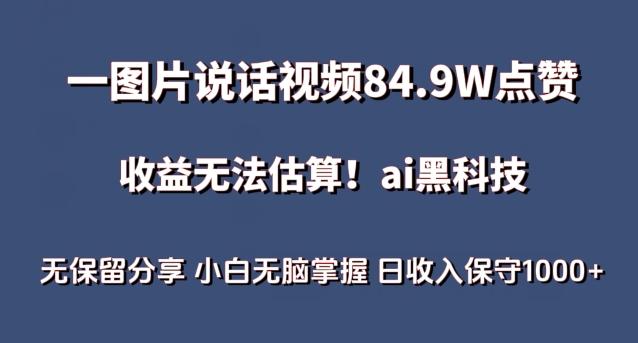 一图片说话视频84.9W点赞，收益无法估算，ai赛道蓝海项目，小白无脑掌握日收入保守1000+【揭秘】-云创智库