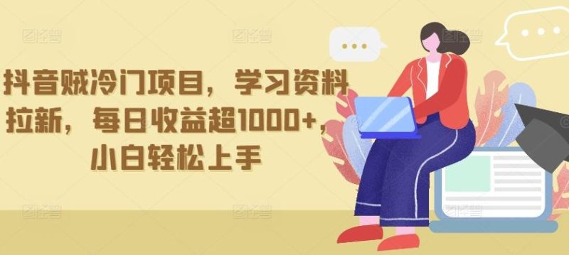 抖音贼冷门项目，学习资料拉新，每日收益超1000+，小白轻松上手【揭秘】-云创智库