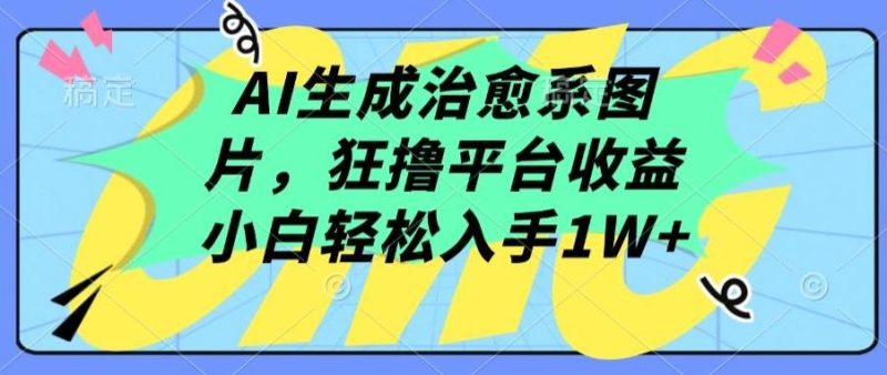AI生成治愈系图片，狂撸平台收益，小白轻松入手1W+【揭秘】-云创智库