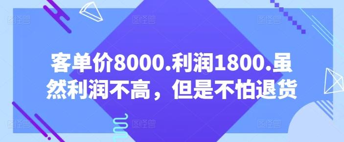 客单价8000.利润1800.虽然利润不高，但是不怕退货【付费文章】-云创智库
