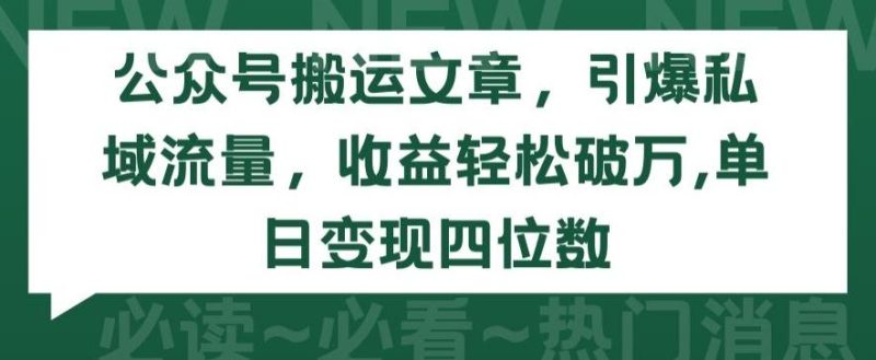 公众号搬运文章，引爆私域流量，收益轻松破万，单日变现四位数【揭秘】-云创智库