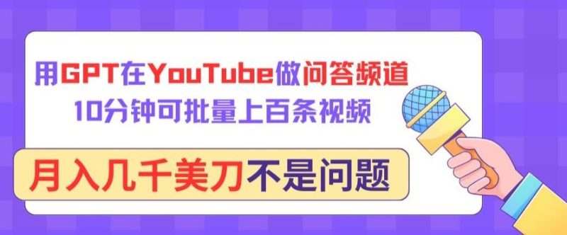 用GPT在YouTube做问答频道，10分钟可批量上百条视频，月入几千美刀不是问题【揭秘】-云创智库