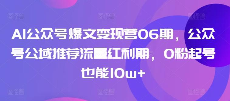AI公众号爆文变现营06期，公众号公域推荐流量红利期，0粉起号也能10w+-云创智库