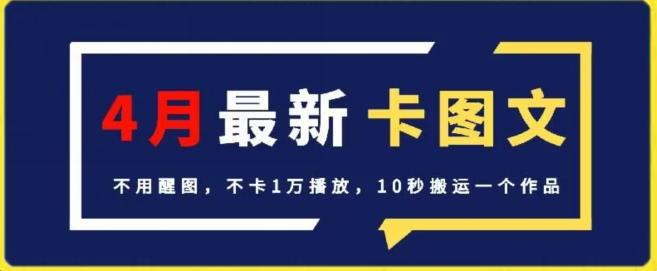 4月抖音最新卡图文，不用醒图，不卡1万播放，10秒搬运一个作品【揭秘】-云创智库