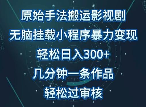原始手法影视搬运，无脑搬运影视剧，单日收入300+，操作简单，几分钟生成一条视频，轻松过审核【揭秘】-云创智库