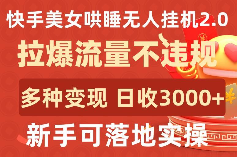 快手美女哄睡无人挂机2.0.拉爆流量不违规，多种变现途径，日收3000+，新手可落地实操【揭秘】-云创智库