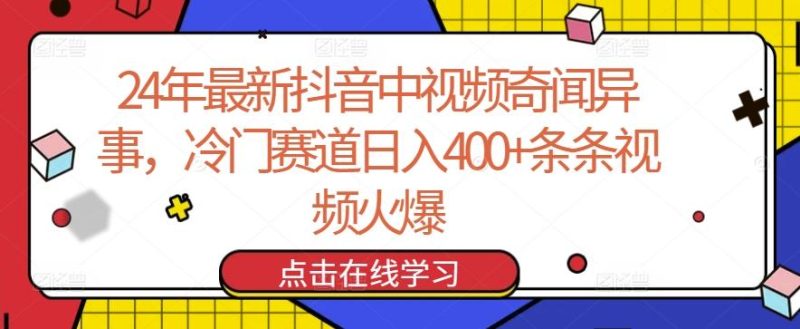24年最新抖音中视频奇闻异事，冷门赛道日入400+条条视频火爆【揭秘】-云创智库