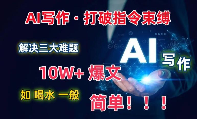 AI写作：解决三大难题，10W+爆文如喝水一般简单，打破指令调教束缚【揭秘】-云创智库