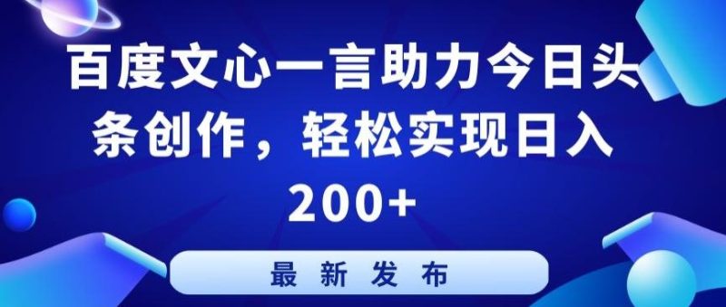 百度文心一言助力今日头条创作，轻松实现日入200+【揭秘】-云创智库