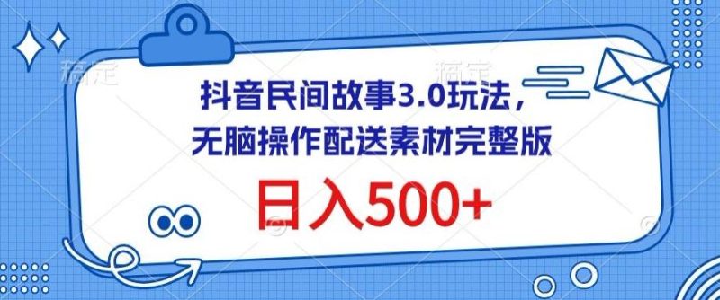 抖音民间故事3.0玩法，无脑操作，日入500+配送素材完整版【揭秘】-云创智库