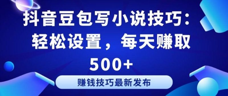 抖音豆包写小说技巧：轻松设置，每天赚取 500+【揭秘】-云创智库