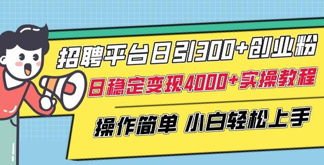 招聘平台日引300+创业粉，日稳定变现4000+实操教程小白轻松上手【揭秘】-云创智库