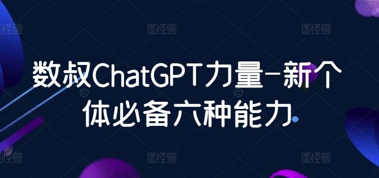 数叔ChatGPT力量-新个体必备六种能力-云创智库