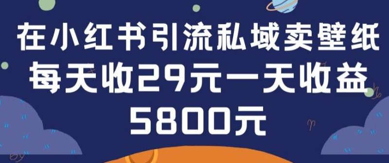 在小红书引流私域卖壁纸每张29元单日最高卖出200张(0-1搭建教程)【揭秘】-云创智库
