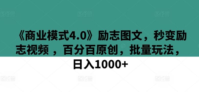 《商业模式4.0》励志图文，秒变励志视频 ，百分百原创，批量玩法，日入1000+【揭秘】-云创智库