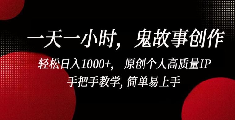 一天一小时，鬼故事创作， 轻松日入1000+， 原创个人高质量IP，手把手教学, 简单易上手【揭秘】-云创智库