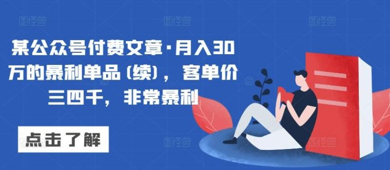 某公众号付费文章·月入30万的暴利单品(续)，客单价三四千，非常暴利-云创智库