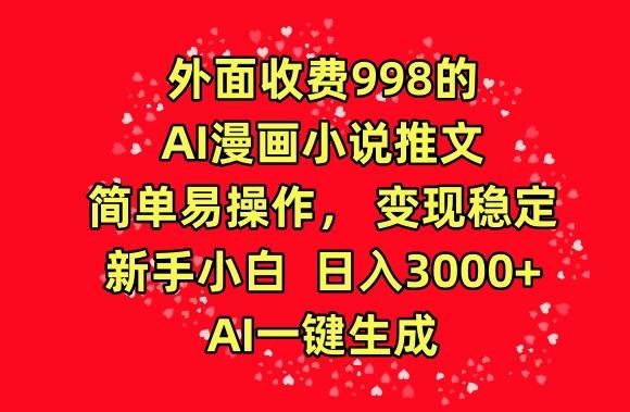 外面收费998的AI漫画小说推文，简单易操作，变现稳定，新手小白日入3000+，AI一键生成【揭秘】-云创智库