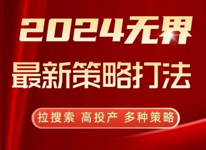 2024无界最新策略打法，拉搜索，高投产，多种策略-云创智库