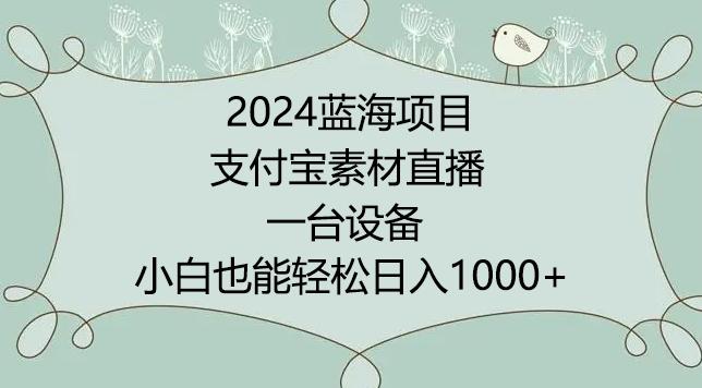 2024年蓝海项目，支付宝素材直播，无需出境，小白也能日入1000+ ，实操教程【揭秘】-云创智库