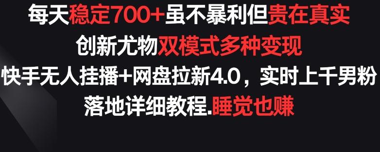 每天稳定700+，收益不高但贵在真实，创新尤物双模式多渠种变现，快手无人挂播+网盘拉新4.0【揭秘】-云创智库
