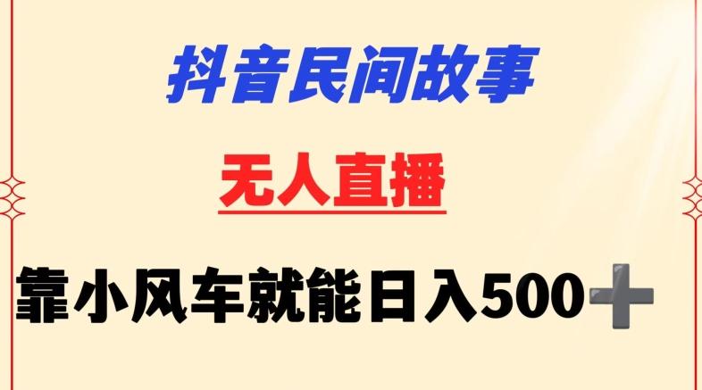 抖音民间故事无人挂机靠小风车一天500+小白也能操作【揭秘】-云创智库
