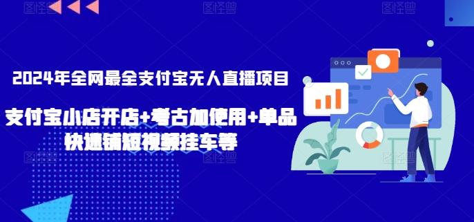 2024年全网最全支付宝无人直播项目，支付宝小店开店+考古加使用+单品快速铺短视频挂车等【揭秘】-云创智库