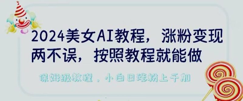 2024美女AI教程，涨粉变现两不误，按照教程制作就能做，平台低概率检测出是AI制作【揭秘】-云创智库