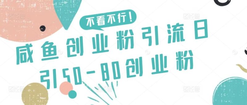 咸鱼创业粉引流日引50-80创业粉【揭秘】-云创智库