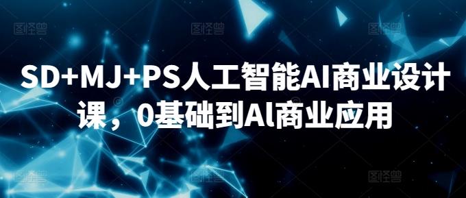 SD+MJ+PS人工智能AI商业设计课，0基础到Al商业应用-云创智库