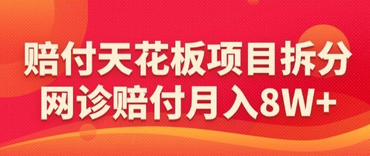 赔付天花板项目拆分，网诊赔付月入8W+-【仅揭秘】-云创智库