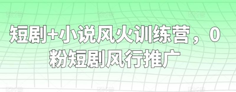 短剧+小说风火训练营，0粉短剧风行推广-云创智库