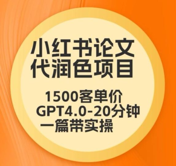 毕业季小红书论文代润色项目，本科1500，专科1200，高客单GPT4.0-20分钟一篇带实操【揭秘】-云创智库