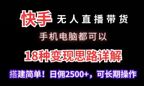 快手无人直播带货，手机电脑都可以，18种变现思路详解，搭建简单日佣2500+【揭秘】-云创智库