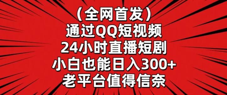 全网首发，通过QQ短视频24小时直播短剧，小白也能日入300+【揭秘】-云创智库