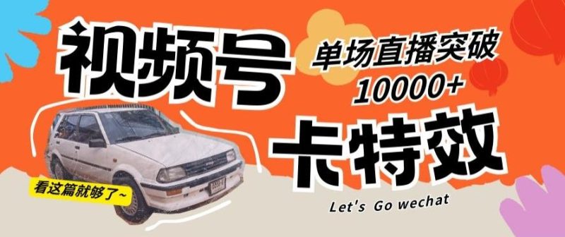 视频号技术卡特效，学会直播单场爆10000+【揭秘】-云创智库