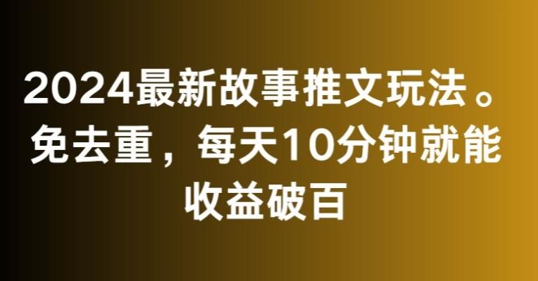 2024最新故事推文玩法，免去重，每天10分钟就能收益破百【揭秘】-云创智库