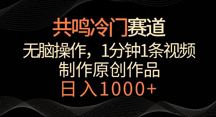 共鸣冷门赛道，无脑操作，一分钟一条视频，日入1000+【揭秘】-云创智库
