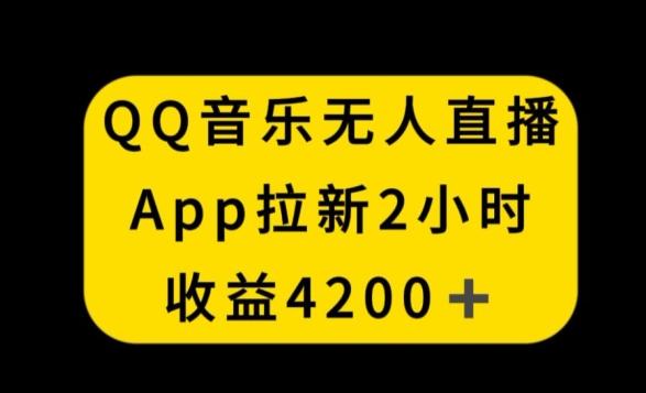 QQ音乐无人直播APP拉新，2小时收入4200，不封号新玩法【揭秘】-云创智库